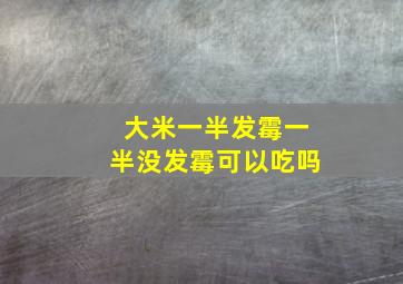 大米一半发霉一半没发霉可以吃吗