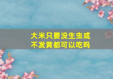 大米只要没生虫或不发黄都可以吃吗