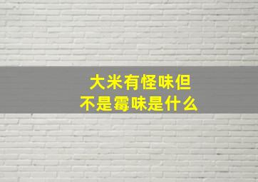 大米有怪味但不是霉味是什么