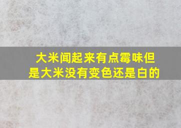 大米闻起来有点霉味但是大米没有变色还是白的