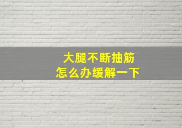 大腿不断抽筋怎么办缓解一下