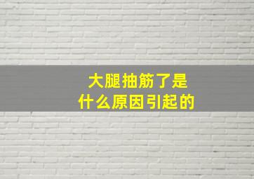 大腿抽筋了是什么原因引起的