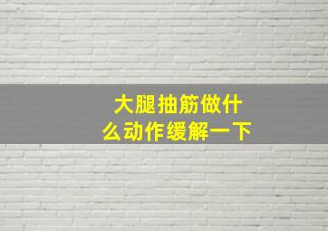 大腿抽筋做什么动作缓解一下