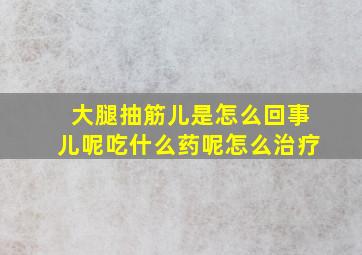 大腿抽筋儿是怎么回事儿呢吃什么药呢怎么治疗