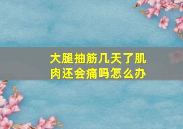 大腿抽筋几天了肌肉还会痛吗怎么办