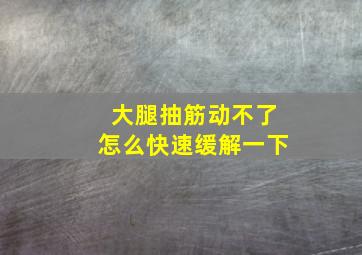 大腿抽筋动不了怎么快速缓解一下