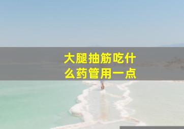 大腿抽筋吃什么药管用一点