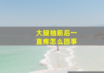 大腿抽筋后一直疼怎么回事