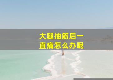 大腿抽筋后一直痛怎么办呢