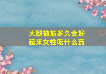 大腿抽筋多久会好起来女性吃什么药