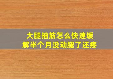 大腿抽筋怎么快速缓解半个月没动腿了还疼