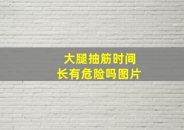 大腿抽筋时间长有危险吗图片