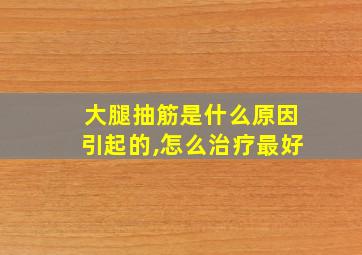 大腿抽筋是什么原因引起的,怎么治疗最好