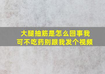 大腿抽筋是怎么回事我可不吃药别跟我发个视频