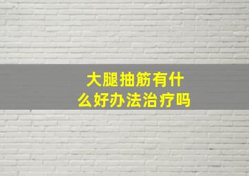 大腿抽筋有什么好办法治疗吗