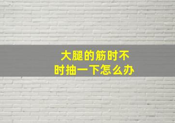 大腿的筋时不时抽一下怎么办