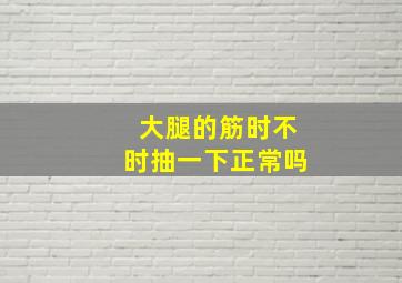 大腿的筋时不时抽一下正常吗