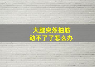 大腿突然抽筋动不了了怎么办