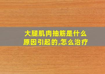 大腿肌肉抽筋是什么原因引起的,怎么治疗