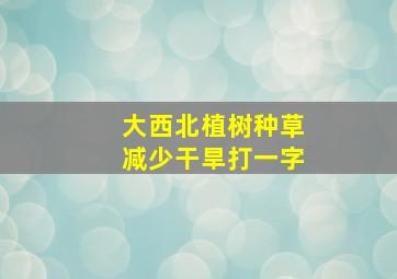 大西北植树种草减少干旱打一字