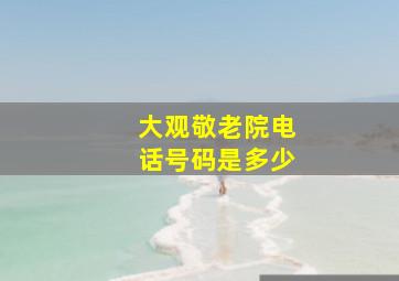 大观敬老院电话号码是多少