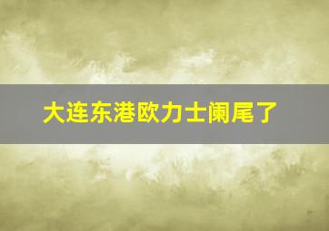 大连东港欧力士阑尾了