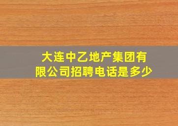 大连中乙地产集团有限公司招聘电话是多少