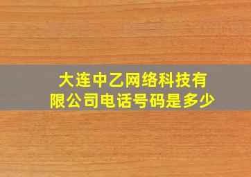 大连中乙网络科技有限公司电话号码是多少