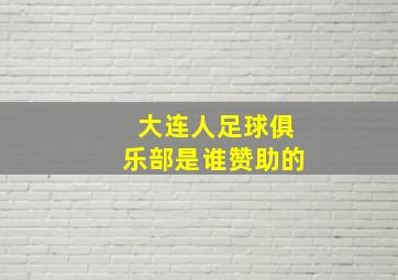 大连人足球俱乐部是谁赞助的