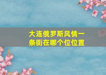 大连俄罗斯风情一条街在哪个位位置