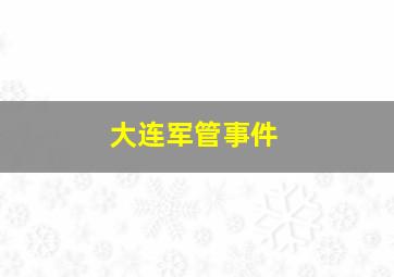 大连军管事件