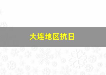 大连地区抗日