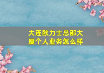 大连欧力士总部大厦个人业务怎么样