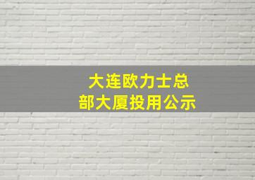 大连欧力士总部大厦投用公示