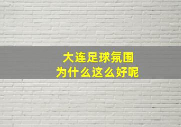 大连足球氛围为什么这么好呢