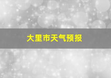 大里市天气预报