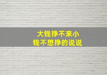 大钱挣不来小钱不想挣的说说