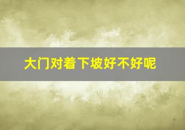 大门对着下坡好不好呢