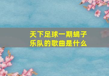 天下足球一期蝎子乐队的歌曲是什么