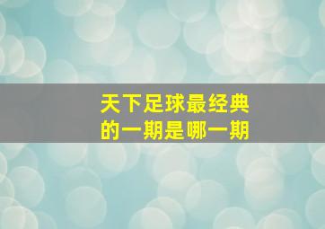 天下足球最经典的一期是哪一期