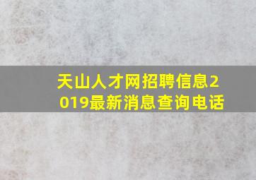 天山人才网招聘信息2019最新消息查询电话