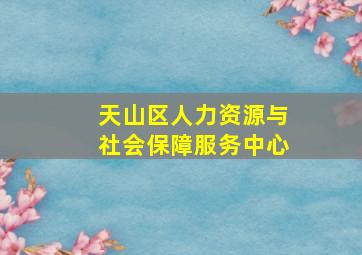 天山区人力资源与社会保障服务中心