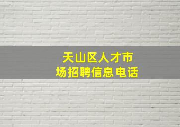 天山区人才市场招聘信息电话