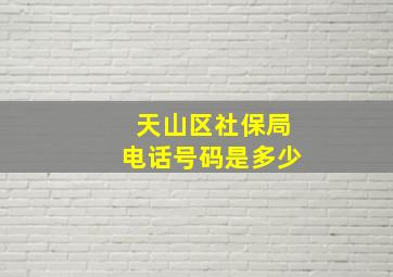 天山区社保局电话号码是多少