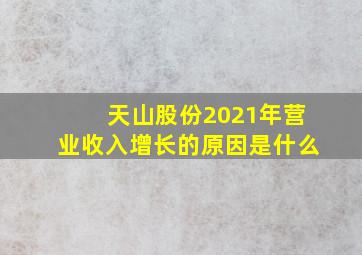 天山股份2021年营业收入增长的原因是什么