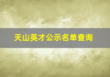 天山英才公示名单查询