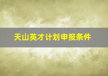 天山英才计划申报条件