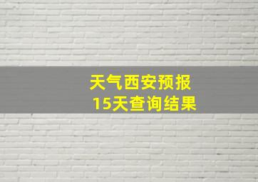 天气西安预报15天查询结果