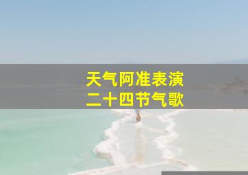 天气阿准表演二十四节气歌