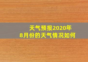 天气预报2020年8月份的天气情况如何